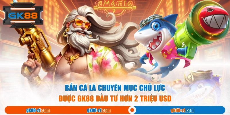 Bắn cá là chuyên mục chủ lực được GK88 đầu tư hơn 2 triệu USD